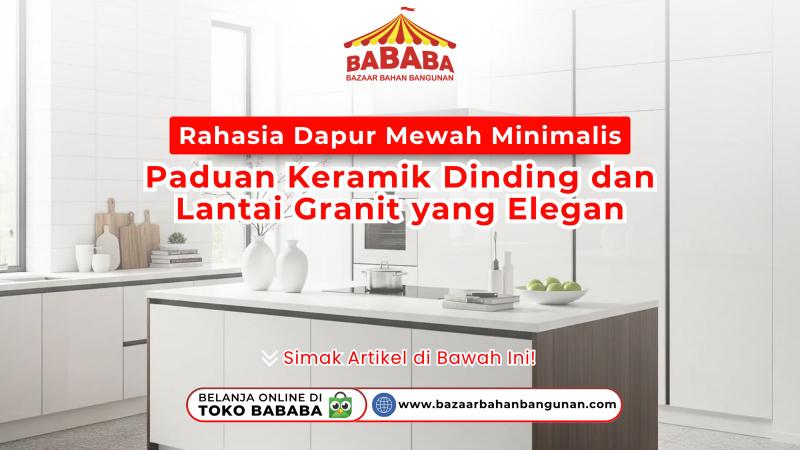 Rahasia Dapur Mewah Minimalis: Paduan Keramik Dinding dan Lantai Granit yang Elegan